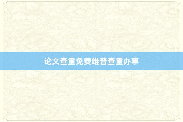 论文查重免费维普查重办事