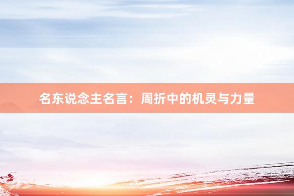 名东说念主名言：周折中的机灵与力量