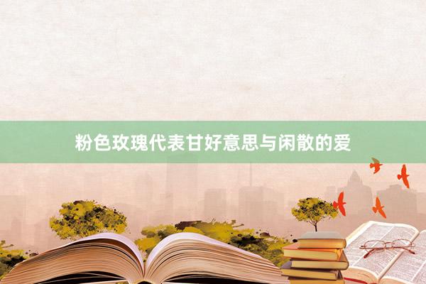 粉色玫瑰代表甘好意思与闲散的爱