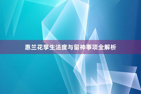 惠兰花孳生法度与留神事项全解析