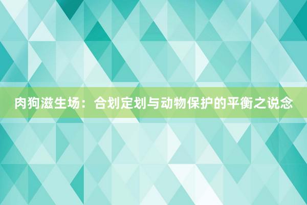 肉狗滋生场:合划定划与动物保护的平衡之说念