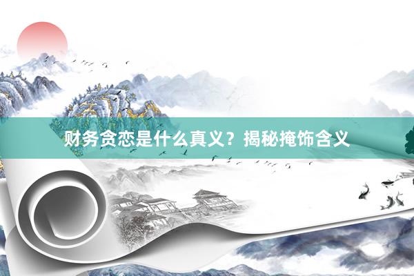 财务贪恋是什么真义？揭秘掩饰含义